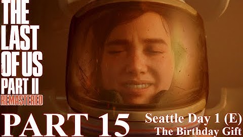 The Last of Us 2 - 100% Walkthrough | Part 15 - Seattle Day 1 - The Birthday Gift