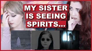 My Sister Is Seeing Spirits...