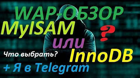 WAP-ОБЗОР: MyISAM vs InnoDB ПРОСТЫМ ЯЗЫКОМ (+Я теперь и в Telegram)