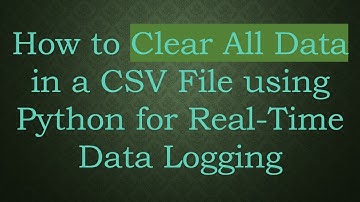 How to Clear All Data in a CSV File using Python for Real-Time Data Logging