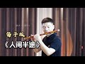 灵动笛子奏响《人间半途》,道不尽的不易和辛酸!