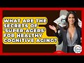 What Are The Secrets Of &#39;super-agers&#39; For Healthy Cognitive Aging? - Get Retirement Help