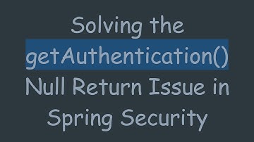 Solving the getAuthentication() Null Return Issue in Spring Security