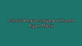 I should have stayed at home - Ryan Mack (Lyrics)