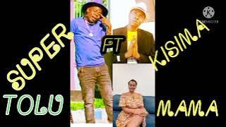 SUPER TOLU FT KISIMA MAJABALA --- .MAMA