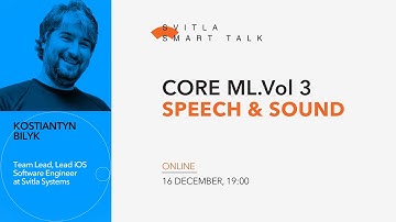 Svitla Smart Talk. Kostiantyn Bilyk - Core ML. Vol 3: Speech & Sound