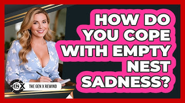 How Do You Cope With Empty Nest Sadness? - The Gen X Rewind