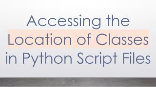 Accessing the Location of Classes in Python Script Files