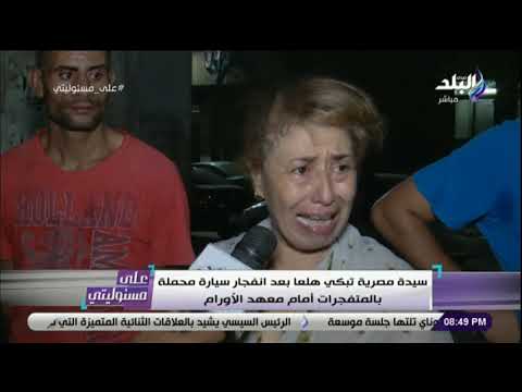 على مسئوليتي سيدة مصرية تبكي هلعا بعد انفجار سيارة محملة بالمتفجرات أمام معهد الأورام