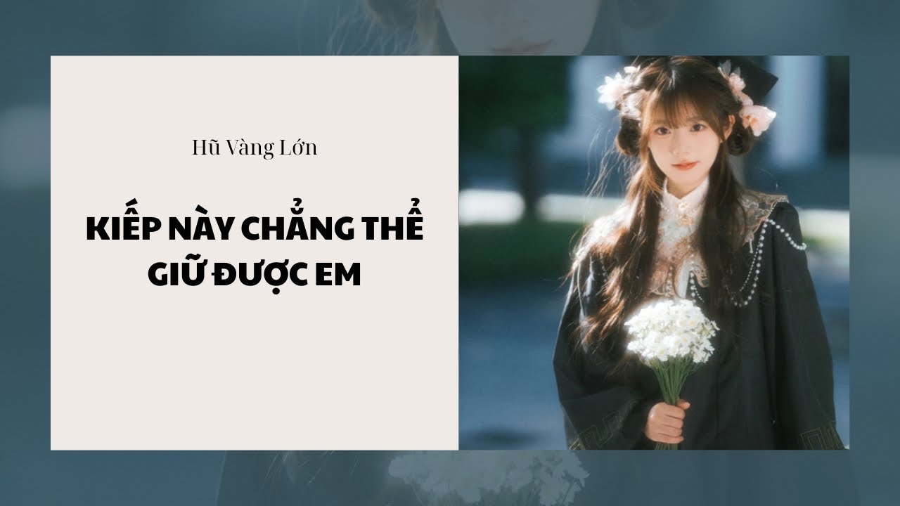 [Audio] KIẾP NÀY CHẲNG THỂ GIỮ ĐƯỢC EM ~ Hũ Vàng Lớn 