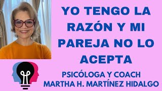 YO TENGO LA RAZÓN Y MI PAREJA NO LO ACEPTA. Psicologa y Coach Martha H . Martinez Hidalgo