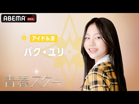 【 #青春スター 】参加者発表！アイドル部門「パク・ユリ」 #ABEMA #日韓男女グローバルオーディション