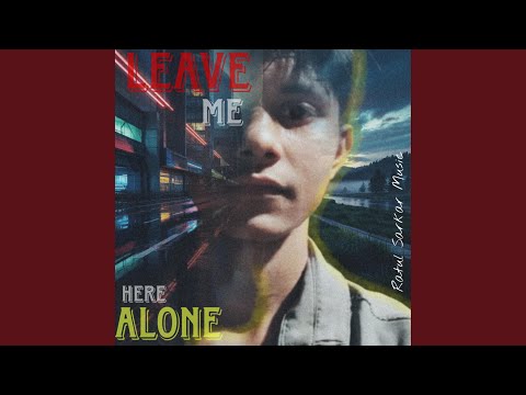 Leave me here Alone