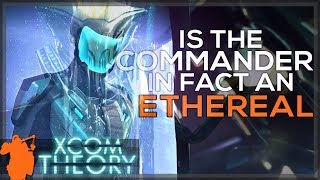 XCOM Theory - Is the Commander in fact an Ethereal!