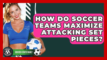 How Do Soccer Teams Maximize Attacking Set Pieces? - Soccer Stats Vault