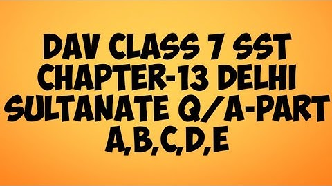 DAV public school class 7 SST History chapter- 13 Delhi sultanate que/ Ans. solution part- A,B,C,D,E
