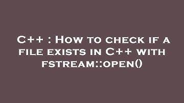 C++ : How to check if a file exists in C++ with fstream::open()