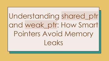 Understanding shared_ptr and weak_ptr: How Smart Pointers Avoid Memory Leaks