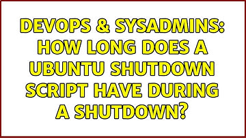 DevOps & SysAdmins: How long does a Ubuntu shutdown script have during a shutdown?