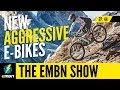 New Aggressive E-Bikes | EMBN Show Ep.44