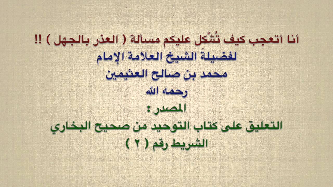 الشيخ ابن عثيمين : أنا أتعجب كيف تُشْكِل عليكم مسألة ( العذر بالجهل ) !!