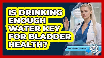 Is Drinking Enough Water Key For Bladder Health?