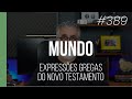 Expressões gregas do NOVO TESTAMENTO para a palavra MUNDO - #389