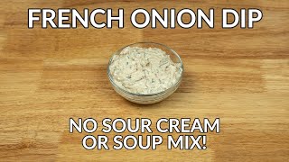 Easy French Onion Dip Without Sour Cream Recipe (No Soup Mix or Mayo Used!)