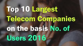 Top 10 Largest Telecom Companies on the basis No. of Users 2016 Profile