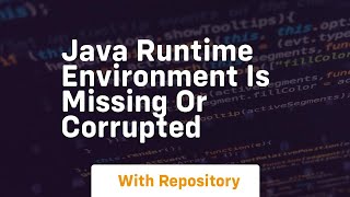 java runtime environment is missing or corrupted