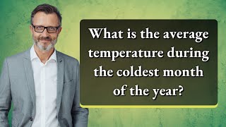 What is the average temperature during the coldest month of the year?
