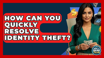 How Can You Quickly Resolve Identity Theft? - Ask Your Bank Teller