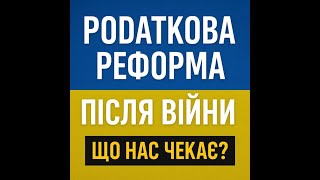 ПОДАТКОВА РЕФОРМА ПІСЛЯ ВІЙНИ - ЩО НАС ЧЕКАЄ? (відео 13.05.2025р.)
