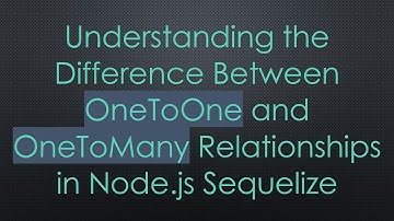 Understanding the Difference Between OneToOne and OneToMany Relationships in Node.js Sequelize