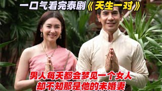 一口气看完泰剧《天生一对》男人每天都会梦见一个女人，却不知那是他的未婚妻