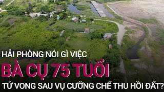 Hải Phòng nói gì về việc bà cụ 75 tuổi tử vong sau vụ cưỡng chế thu hồi đất? | VTC Now