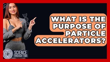 What Is The Purpose Of Particle Accelerators? - Science Through Time