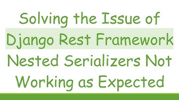 Solving the Issue of Django Rest Framework Nested Serializers Not Working as Expected