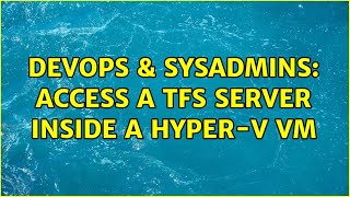 DevOps & SysAdmins: Access a TFS Server inside a Hyper-V VM (2 Solutions!!)
