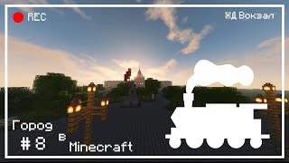 Строим город в Minecraft #8  - ЖД Вокзал (REMAKE)