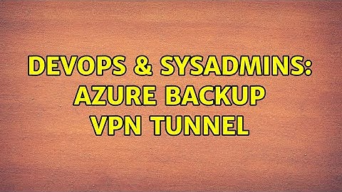 DevOps & SysAdmins: Azure backup VPN tunnel (2 Solutions!!)