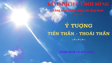 HỌC LỤC HÀO: Ý TƯỢNG TIẾN THẦN - THOÁI THẦN | BÀI 19.02 | KINH DỊCH VÀ ĐỜI SỐNG