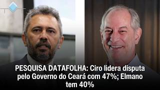 DATAFOLHA POLL: CIRO GOMES LEADS CEARÁ GUBERNATORIAL RACE WITH 47%; ELMANO HAS 40%
