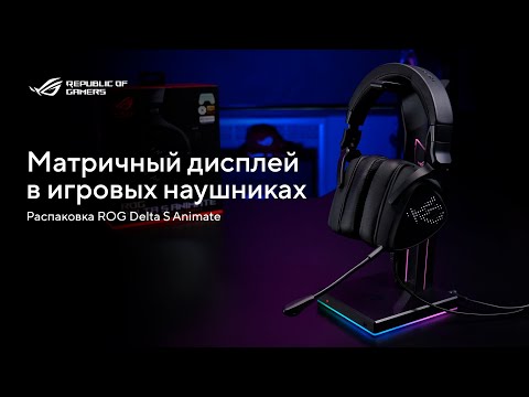 Матричный дисплей в игровых наушниках \\ Распаковка ROG Delta S Animate