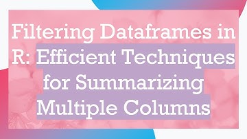 Filtering Dataframes in R: Efficient Techniques for Summarizing Multiple Columns