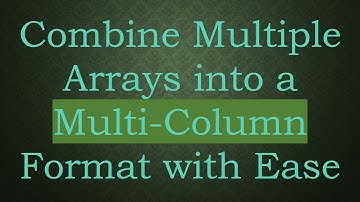 Combine Multiple Arrays into a Multi-Column Format with Ease