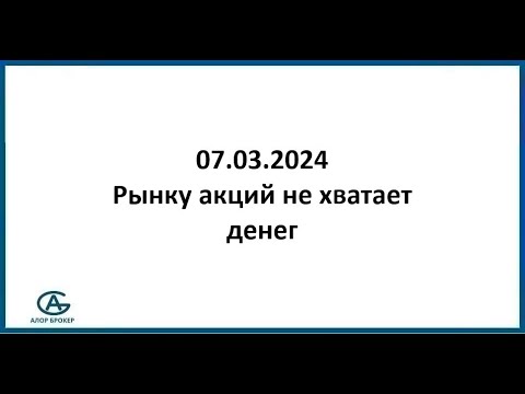 Рынку акций не хватает денег. Обзор рынка акций 07.03.2024