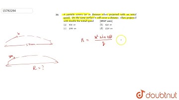 A particle covers 50 m distance when projected with an initial speed. On the same surface it wil...