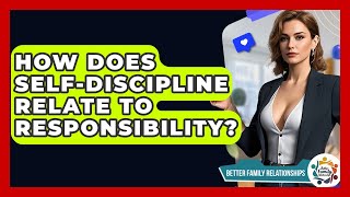 How Does Self-discipline Relate To Responsibility - Better Family Relationships