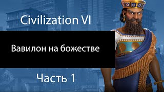 Вавилон на божестве. Часть 1. Много объяснений. Civilization VI.